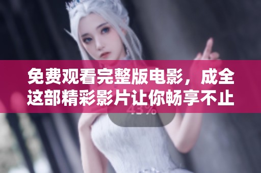 免费观看完整版电影，成全这部精彩影片让你畅享不止！