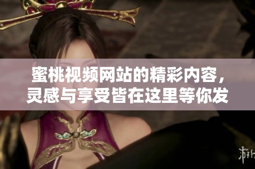 蜜桃视频网站的精彩内容，灵感与享受皆在这里等你发现