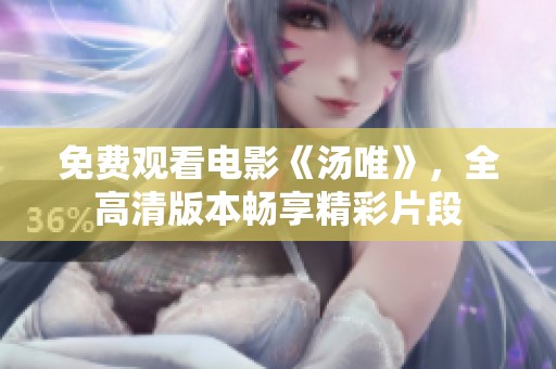 免费观看电影《汤唯》，全高清版本畅享精彩片段