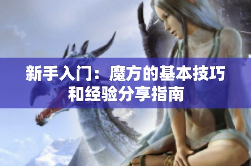 新手入门：魔方的基本技巧和经验分享指南