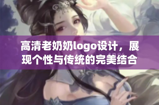 高清老奶奶logo设计，展现个性与传统的完美结合