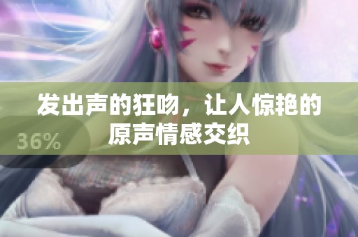 发出声的狂吻，让人惊艳的原声情感交织