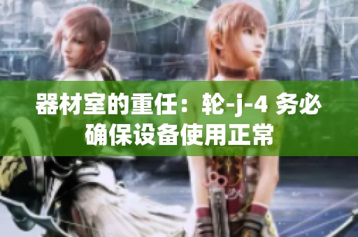 器材室的重任：轮-j-4 务必确保设备使用正常