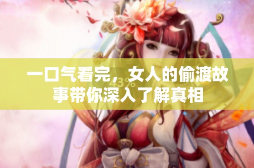 一口气看完，女人的偷渡故事带你深入了解真相