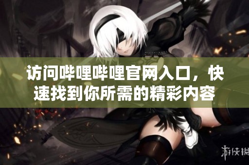 访问哔哩哔哩官网入口，快速找到你所需的精彩内容