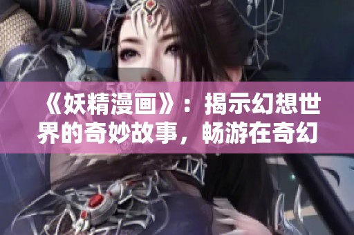 《妖精漫画》：揭示幻想世界的奇妙故事，畅游在奇幻的艺术之旅中
