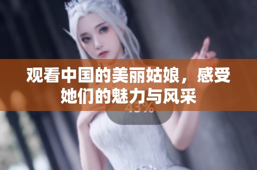 观看中国的美丽姑娘，感受她们的魅力与风采