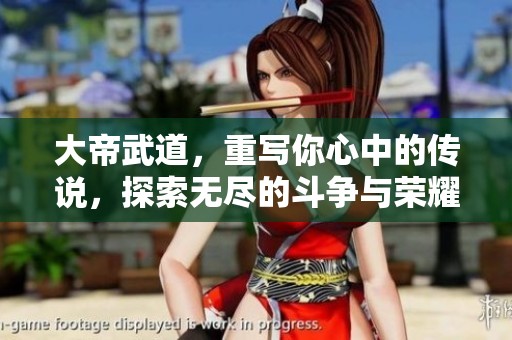 大帝武道，重写你心中的传说，探索无尽的斗争与荣耀之旅