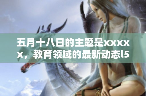 **十八日的主题是xxxxx，教育领域的最新动态l56。