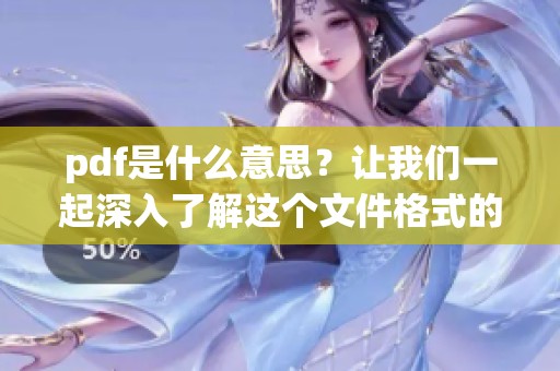 pdf是什么意思？让我们一起深入了解这个文件格式的真实含义。