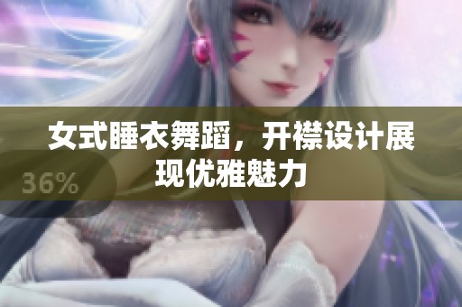 女式睡衣舞蹈，开襟设计展现优雅魅力