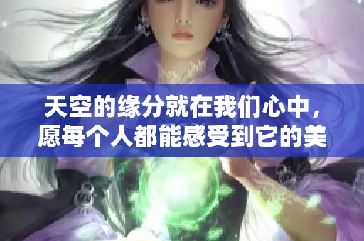 天空的缘分就在我们心中，愿每个人都能感受到它的美好
