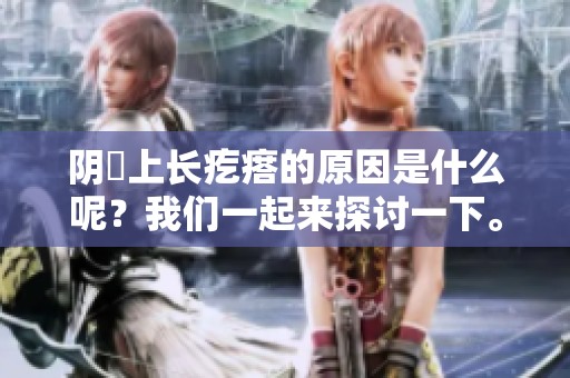 阴脣上长疙瘩的原因是什么呢？我们一起来探讨一下。