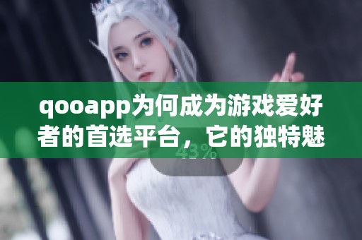 qooapp为何成为游戏爱好者的首选平台，它的独特魅力是什么呢
