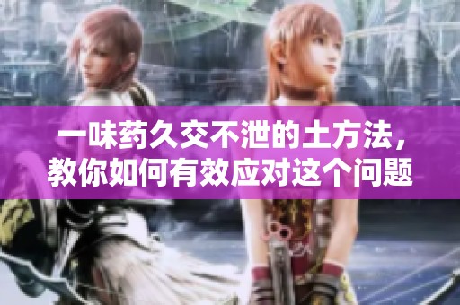 一味药久交不泄的土方法，教你如何有效应对这个问题