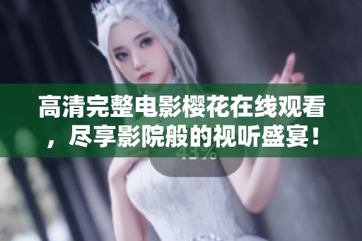 高清完整电影樱花在线观看，尽享影院般的视听盛宴！