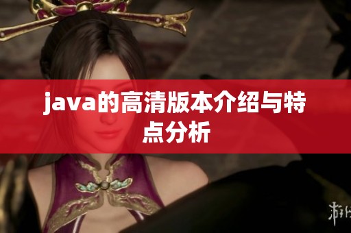 j**a的高清版本介绍与特点分析