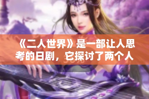 《二人世界》是一部让人思考的日剧，它探讨了两个人之间的复杂关系。