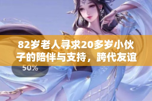 82岁老人寻求20多岁小伙子的陪伴与支持，跨代友谊的温暖让人感动