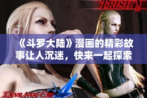 《斗罗大陆》漫画的精彩故事让人沉迷，快来一起探索这片大陆的神奇吧！