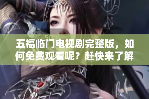 五福临门电视剧完整版，如何免费观看呢？赶快来了解吧！