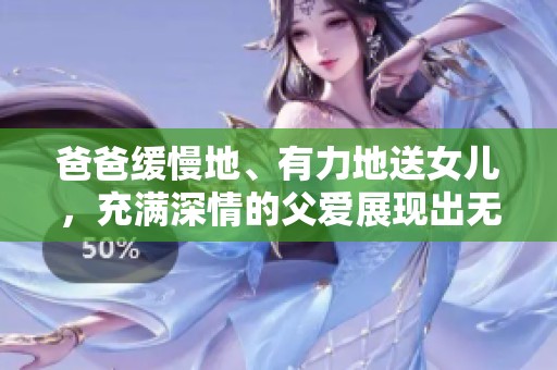 爸爸缓慢地、有力地送女儿，充满深情的父爱展现出无尽的温暖与支持