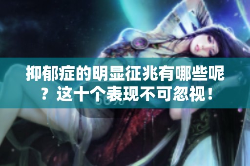 抑郁症的明显征兆有哪些呢？这十个表现不可忽视！
