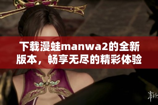 下载漫蛙manwa2的全新版本，畅享无尽的精彩体验！