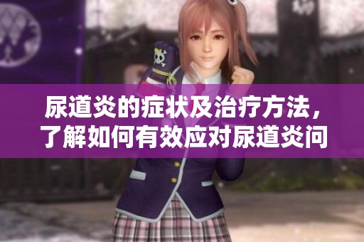 尿道炎的症状及治疗方法，了解如何有效应对尿道炎问题