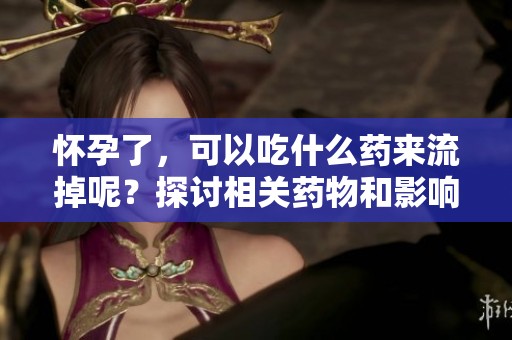 怀孕了，可以吃什么药来流掉呢？探讨相关药物和影响。