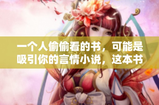 一个人偷偷看的书，可能是吸引你的言情小说，这本书值得一读