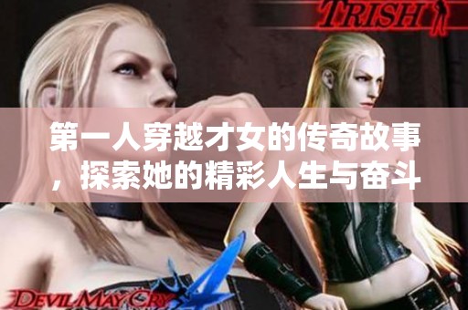 第一人穿越才女的传奇故事，探索她的精彩人生与奋斗历程