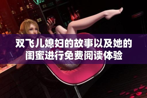 双飞儿媳妇的故事以及她的闺蜜进行免费阅读体验