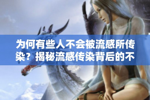 为何有些人不会被流感所传染？揭秘流感传染背后的不同因素。