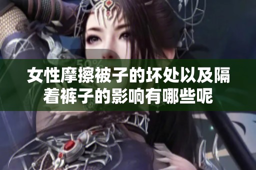 女性摩擦被子的坏处以及隔着裤子的影响有哪些呢