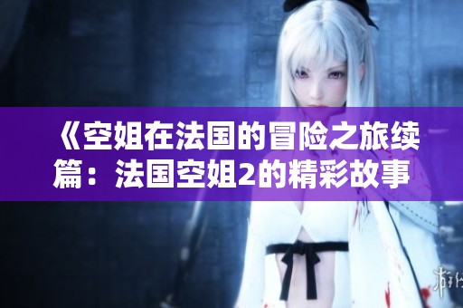 《空姐在法国的冒险之旅续篇：法国空姐2的精彩故事》