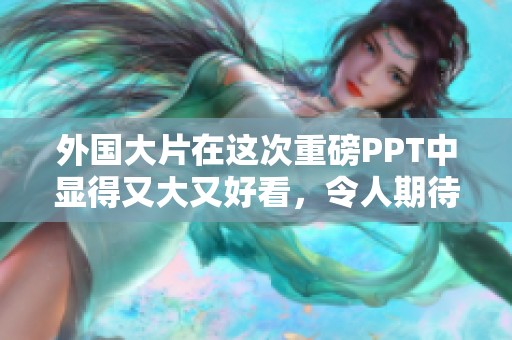 外国大片在这次重磅PPT中显得又大又好看，令人期待！