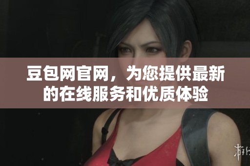 豆包网官网，为您提供最新的在线服务和优质体验
