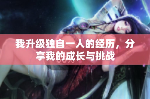 我升级独自一人的经历，分享我的成长与挑战