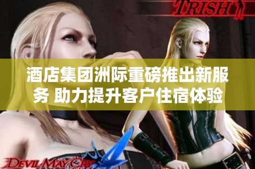酒店集团洲际重磅推出新服务 助力提升客户住宿体验
