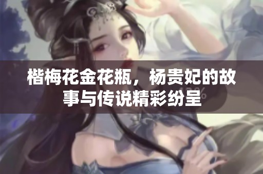 楷梅花金花瓶，杨贵妃的故事与传说精彩纷呈
