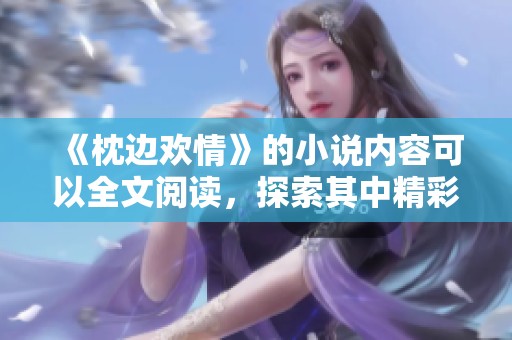 《枕边欢情》的小说内容可以全文阅读，探索其中精彩的故事与情感交流。