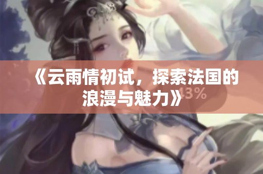 《云雨情初试，探索法国的浪漫与魅力》