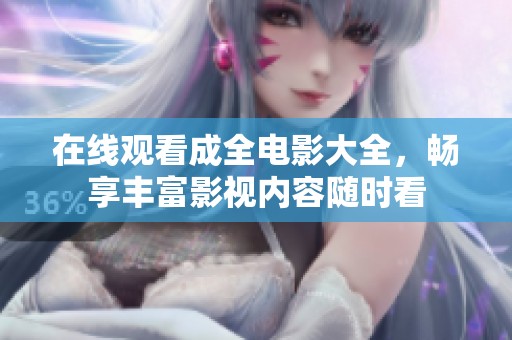在线观看成全电影大全，畅享丰富影视内容随时看