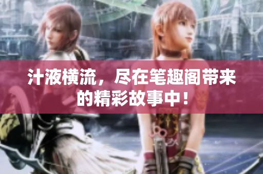 汁液横流，尽在笔趣阁带来的精彩故事中！
