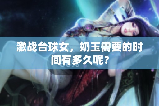 激战台球女，奶玉需要的时间有多久呢？