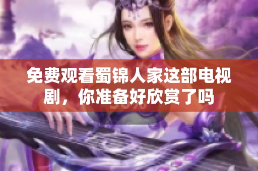 免费观看蜀锦人家这部电视剧，你准备好欣赏了吗