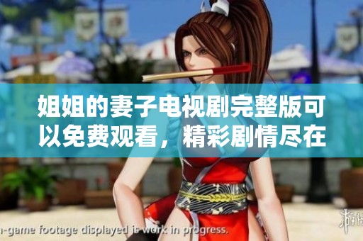 姐姐的妻子电视剧完整版可以免费观看，精彩剧情尽在其中等你来欣赏。