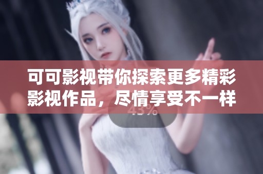 可可影视带你探索更多精彩影视作品，尽情享受不一样的影视体验