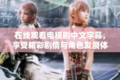 在线观看电视剧中文字幕，享受精彩剧情与角色发展体验